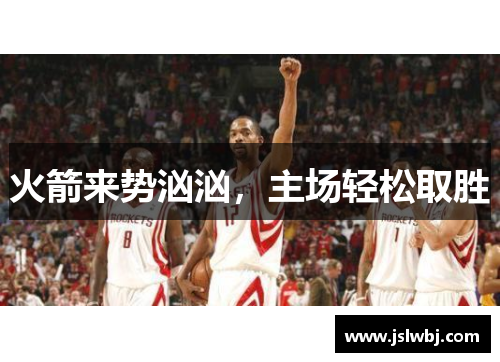 火箭来势汹汹，主场轻松取胜