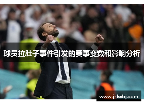 球员拉肚子事件引发的赛事变数和影响分析