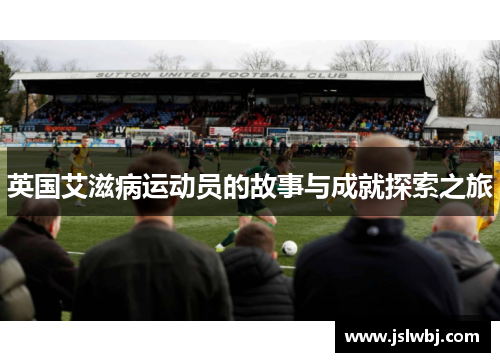英国艾滋病运动员的故事与成就探索之旅