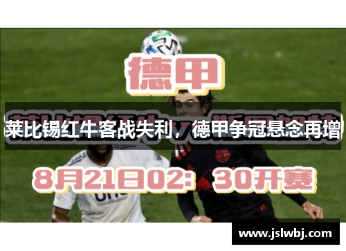莱比锡红牛客战失利，德甲争冠悬念再增