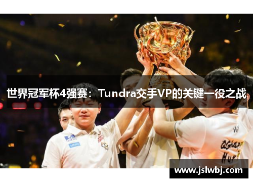 世界冠军杯4强赛：Tundra交手VP的关键一役之战