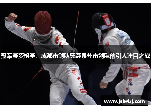 冠军赛资格赛：成都击剑队突袭泉州击剑队的引人注目之战