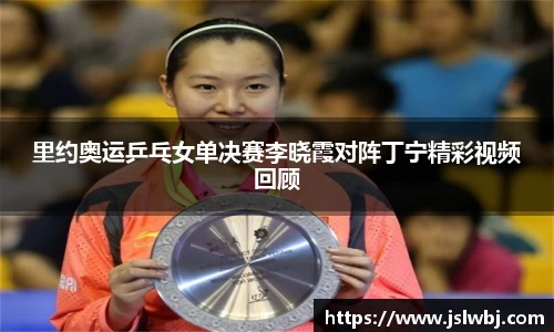 里约奥运乒乓女单决赛李晓霞对阵丁宁精彩视频回顾